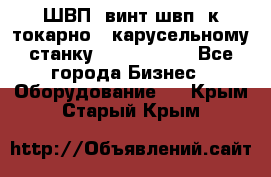 ШВП, винт швп  к токарно - карусельному станку 1512, 1516. - Все города Бизнес » Оборудование   . Крым,Старый Крым